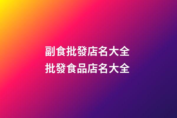 副食批發店名大全 批發食品店名大全-第1張-店鋪起名-玄機派